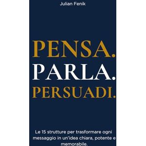 Fenik, Julian PENSA. PARLA. PERSUADI.: Le 15 strutture copia-incolla per trasformare ogni messaggio in un’idea chiara, potente e memorabile. Fenik, Julian PENSA. PARLA. PERSUADI.: Le 15 strutture copia-incolla per trasformare ogni messaggio in un’idea chiara, potente e memorabile.
