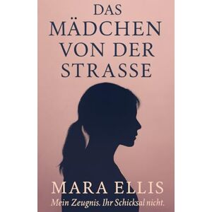 Ellis, Mara Das Mädchen von der Straße: Eine wahre Geschichte über Kontrolle, Angst und Überleben Ellis, Mara Das Mädchen von der Straße: Eine wahre Geschichte über Kontrolle, Angst und Überleben