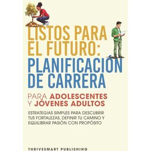Publishing, ThriveSmart Listos Para El Futuro: Planificación de Carrera Para Adolescentes y Jóvenes Adultos: Estrategias Simples Para Descubrir Tus Fortalezas, Definir Tu Camino y Equilibrar Pasión con Propósito Publishing, ThriveSmart Listos Para El Futuro: Planificación de Carrera Para Adolescentes y Jóvenes Adultos: Estrategias Simples Para Descubrir Tus Fortalezas, Definir Tu Camino y Equilibrar Pasión con Propósito