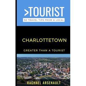 Arsenault, Rachael Greater Than a Tourist- Charlottetown: 50 Travel Tips from a Local Arsenault, Rachael Greater Than a Tourist- Charlottetown: 50 Travel Tips from a Local