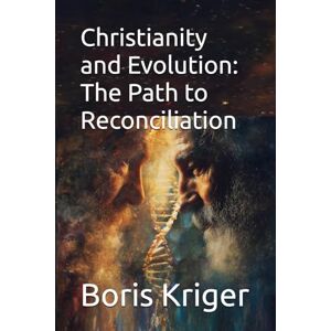 Kriger, Boris Christianity and Evolution: The Path to Reconciliation (Philosophical Questions) Kriger, Boris Christianity and Evolution: The Path to Reconciliation (Philosophical Questions)