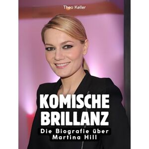 Keller, Theo Komische Brillanz: Die Biografie über Martina Hill. Komplett in Farbe Keller, Theo Komische Brillanz: Die Biografie über Martina Hill. Komplett in Farbe