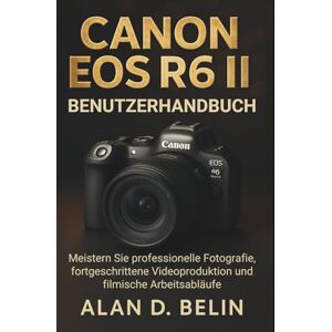 BELIN, ALAN D. Canon Eos R6 ii Benutzerhandbuch: Meistern Sie professionelle Fotografie, fortgeschrittene Videoproduktion und filmische Arbeitsabläufe BELIN, ALAN D. Canon Eos R6 ii Benutzerhandbuch: Meistern Sie professionelle Fotografie, fortgeschrittene Videoproduktion und filmische Arbeitsabläufe