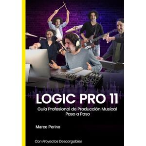 Perino, Marco Logic Pro 11: Guía Profesional de Producción Musical Paso a Paso Perino, Marco Logic Pro 11: Guía Profesional de Producción Musical Paso a Paso