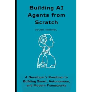 Michael, Jevon Building AI Agents from Scratch: Developer's Roadmap to Building Smart, Autonomous and Modern Frameworks Michael, Jevon Building AI Agents from Scratch: Developer's Roadmap to Building Smart, Autonomous and Modern Frameworks