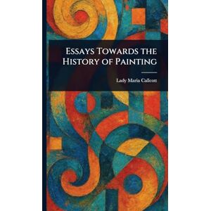 Callcott, Maria Lady Essays Towards the History of Painting Callcott, Maria Lady Essays Towards the History of Painting