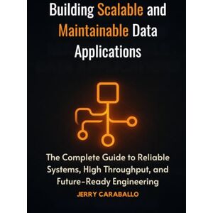 Caraballo, Jerry Building Scalable and Maintainable Data Applications: The Complete Guide to Reliable Systems, High Throughput, and Future-Ready Engineering: 4 (Intelligent Systems Engineering Series) Caraballo, Jerry Building Scalable and Maintainable Data Applications: The Complete Guide to Reliable Systems, High Throughput, and Future-Ready Engineering: 4 (Intelligent Systems Engineering Series)