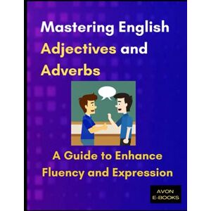 E-BOOKS, AVON Mastering English Adjectives and Adverbs: A Guide to Enhance Fluency and Expression: A Guide to Enhance Fluency and Expression E-BOOKS, AVON Mastering English Adjectives and Adverbs: A Guide to Enhance Fluency and Expression: A Guide to Enhance Fluency and Expression