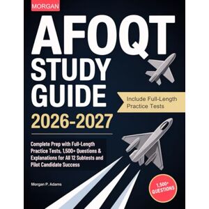 P. Adams, Morgan AFOQT Study Guide 2026-2027: Complete Prep with Full-Length Practice Tests, 1,500+ Questions & Explanations for All 12 Subtests and Pilot Candidate Success P. Adams, Morgan AFOQT Study Guide 2026-2027: Complete Prep with Full-Length Practice Tests, 1,500+ Questions & Explanations for All 12 Subtests and Pilot Candidate Success