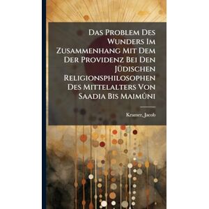 1876-, Kramer Jacob Das Problem Des Wunders Im Zusammenhang Mit Dem Der Providenz Bei Den JÃ1/4dischen Religionsphilosophen Des Mittelalters Von Saadia Bis Maimûni 1876-, Kramer Jacob Das Problem Des Wunders Im Zusammenhang Mit Dem Der Providenz Bei Den JÃ1/4dischen Religionsphilosophen Des Mittelalters Von Saadia Bis Maimûni