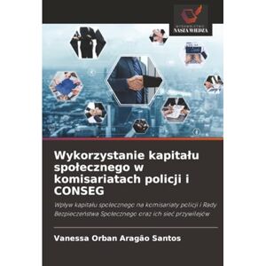 Orban Aragão Santos, Vanessa Wykorzystanie kapitału społecznego w komisariatach policji i CONSEG: Wpływ kapitału społecznego na komisariaty policji i Rady Bezpieczeństwa ... Spo¿ecznego oraz ich sie¿ przywilejów Orban Aragão Santos, Vanessa Wykorzystanie kapitału społecznego w komisariatach policji i CONSEG: Wpływ kapitału społecznego na komisariaty policji i Rady Bezpieczeństwa ... Spo¿ecznego oraz ich sie¿ przywilejów