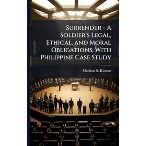 Klimow, Matthew S Surrender A Soldier's Legal, Ethical, and Moral Obligations; With Philippine Case Study Klimow, Matthew S Surrender A Soldier's Legal, Ethical, and Moral Obligations; With Philippine Case Study