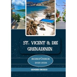OROZCO, GENESIS ST. VINCENT & DIE GRENADINEN REISEFÜHRER 2025 2026: Entdecken, verstehen und erleben Sie eine Reise wie keine andere. OROZCO, GENESIS ST. VINCENT & DIE GRENADINEN REISEFÜHRER 2025 2026: Entdecken, verstehen und erleben Sie eine Reise wie keine andere.