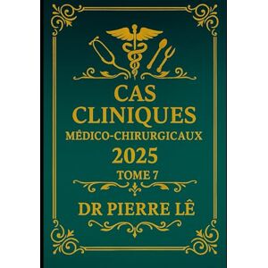 LÊ, DR PIERRE CAS CLINIQUES MEDICO-CHIRURGICAUX 2025 TOME 7 LÊ, DR PIERRE CAS CLINIQUES MEDICO-CHIRURGICAUX 2025 TOME 7