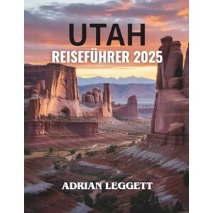 LEGGETT, ADRIAN UTAH REISEFÜHRER 2025: Entdecken Sie atemberaubende Reiseziele, geheime Schätze und aufregende Erlebnisse für die Reise Ihres Lebens! LEGGETT, ADRIAN UTAH REISEFÜHRER 2025: Entdecken Sie atemberaubende Reiseziele, geheime Schätze und aufregende Erlebnisse für die Reise Ihres Lebens!