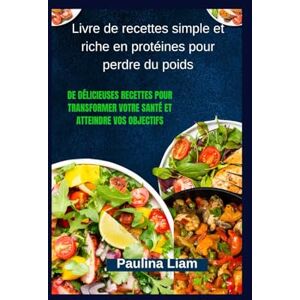 Liam, Paulina Livre de recettes simple et riche en protéines pour perdre du poids: De délicieuses recettes pour transformer votre santé et atteindre vos objectifs Liam, Paulina Livre de recettes simple et riche en protéines pour perdre du poids: De délicieuses recettes pour transformer votre santé et atteindre vos objectifs