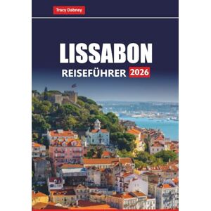 Dabney, Tracy LISSABON REISEFÜHRER 2026: Planen Sie Tagesausflüge, kulinarische Touren, Küstenwanderungen und versteckte Schätze mit lokalen Tipps und Routen für Ihren Portugal-Urlaub Dabney, Tracy LISSABON REISEFÜHRER 2026: Planen Sie Tagesausflüge, kulinarische Touren, Küstenwanderungen und versteckte Schätze mit lokalen Tipps und Routen für Ihren Portugal-Urlaub