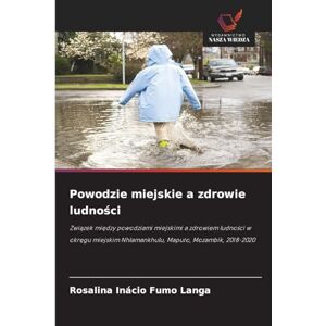 Fumo Langa, Rosalina Inácio Powodzie miejskie a zdrowie ludności: Zwi¿zek mi¿dzy powodziami miejskimi a zdrowiem ludno¿ci w okr¿gu miejskim Nhlamankhulu, Maputo, Mozambik, 2018-2020 Fumo Langa, Rosalina Inácio Powodzie miejskie a zdrowie ludności: Zwi¿zek mi¿dzy powodziami miejskimi a zdrowiem ludno¿ci w okr¿gu miejskim Nhlamankhulu, Maputo, Mozambik, 2018-2020