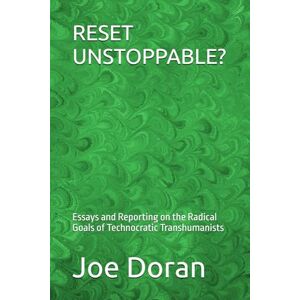 Doran, Joe RESET UNSTOPPABLE?: Essays and Reporting on the Radical Goals of Technocratic Transhumanists (The Artificial Ascendance) Doran, Joe RESET UNSTOPPABLE?: Essays and Reporting on the Radical Goals of Technocratic Transhumanists (The Artificial Ascendance)