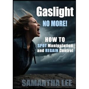 Lee Gaslight No More: Recognize Manipulation, Trust Yourself Again, and Set Unshakable Boundaries (Healing Minds Collection) Lee Gaslight No More: Recognize Manipulation, Trust Yourself Again, and Set Unshakable Boundaries (Healing Minds Collection)
