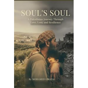Ghazal, Mohamed Soul’s Soul: A Palestinian Journey Through Love, Loss, and Resilience Ghazal, Mohamed Soul’s Soul: A Palestinian Journey Through Love, Loss, and Resilience
