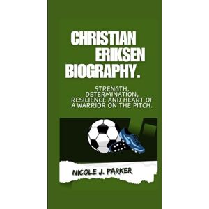 J. Parker, Nicole Christian Eriksen Biography.: Strength, Determination, Resilience and Heart of a Warrior on the Pitch. J. Parker, Nicole Christian Eriksen Biography.: Strength, Determination, Resilience and Heart of a Warrior on the Pitch.