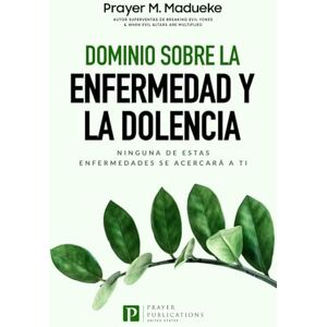 Madueke, Prayer M. Dominio Sobre la Enfermedad Y la Dolencia: Ninguna de Estas Enfermedades SE Acercará a Ti Madueke, Prayer M. Dominio Sobre la Enfermedad Y la Dolencia: Ninguna de Estas Enfermedades SE Acercará a Ti