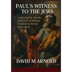 Arnold, David M Paul’s Witness to the Jews: Exploring the Apostle Paul’s Use of Hebrew Scripture to Reveal Jesus Christ Arnold, David M Paul’s Witness to the Jews: Exploring the Apostle Paul’s Use of Hebrew Scripture to Reveal Jesus Christ