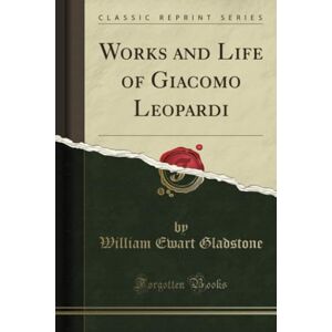 Gladstone, William Ewart Works and Life of Giacomo Leopardi (Classic Reprint) Gladstone, William Ewart Works and Life of Giacomo Leopardi (Classic Reprint)