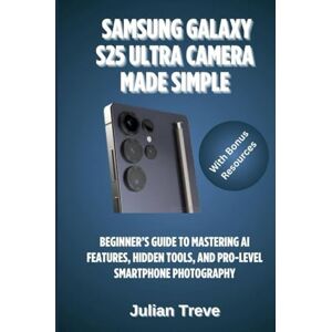 Treve, Julian Samsung Galaxy S25 Ultra Camera Made Simple: Beginner’s Guide to Mastering AI Features, Hidden Tools, and Pro-Level Smartphone Photography Treve, Julian Samsung Galaxy S25 Ultra Camera Made Simple: Beginner’s Guide to Mastering AI Features, Hidden Tools, and Pro-Level Smartphone Photography