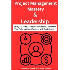 Spencer, Peter Project Management Mastery & Leadership: Study Guide to Ace Your Certification, Transform Your Role, and Lead Projects with Confidence – Includes Exam Practice Tests & Answers Spencer, Peter Project Management Mastery & Leadership: Study Guide to Ace Your Certification, Transform Your Role, and Lead Projects with Confidence – Includes Exam Practice Tests & Answers