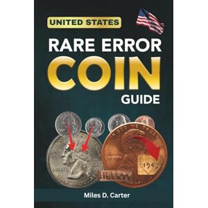 Carter, Miles D. U.S. RARE ERROR COIN GUIDE: Discover, Value, And Profit From America's Rarest Mint Mistakes Carter, Miles D. U.S. RARE ERROR COIN GUIDE: Discover, Value, And Profit From America's Rarest Mint Mistakes