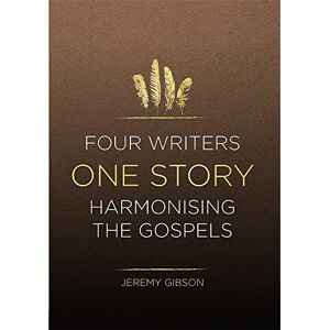 Gibson Four Writers One Story: Harmonising the Gospels Gibson Four Writers One Story: Harmonising the Gospels