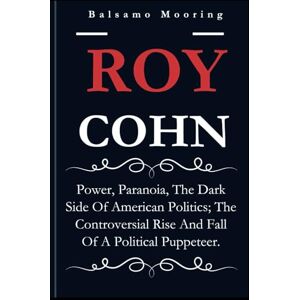 Mooring, Balsamo ROY COHN: Power, Paranoia, The Dark Side Of American Politics; The Controversial Rise And Fall Of A Political Puppeteer. Mooring, Balsamo ROY COHN: Power, Paranoia, The Dark Side Of American Politics; The Controversial Rise And Fall Of A Political Puppeteer.