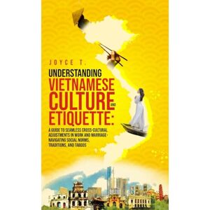 T, Joyce Understanding Vietnamese Culture and Etiquette: A Guide to Seamless Cross-Cultural Adjustments in Work and Marriage- Navigating Social Norms, Traditions, and Taboos T, Joyce Understanding Vietnamese Culture and Etiquette: A Guide to Seamless Cross-Cultural Adjustments in Work and Marriage- Navigating Social Norms, Traditions, and Taboos