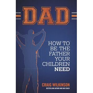 Wilkinson, Craig DAD: How to be the father your children need: 1 Wilkinson, Craig DAD: How to be the father your children need: 1