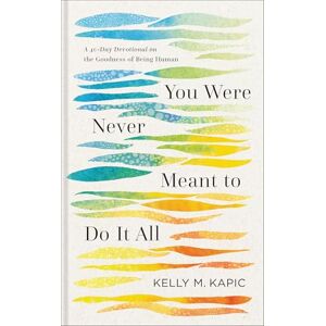 Kelly M. Kapic You Were Never Meant to Do It All: A 40-Day Devotional on the Goodness of Being Human Kelly M. Kapic You Were Never Meant to Do It All: A 40-Day Devotional on the Goodness of Being Human