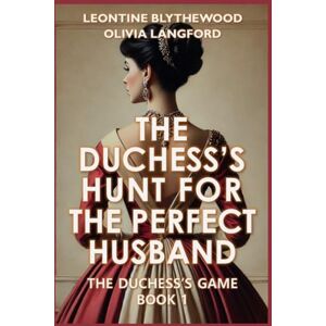 Blythewood, Leontine The Duchess's Hunt for the Perfect Husband: Scandals, Schemes, and Secrets Regency Romance: 1 (The Duchess's Game) Blythewood, Leontine The Duchess's Hunt for the Perfect Husband: Scandals, Schemes, and Secrets Regency Romance: 1 (The Duchess's Game)