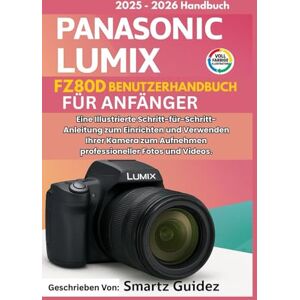 Guidez, Smartz PANASONIC LUMIX FZ80D BENUTZERHANDBUCH FÜR ANFÄNGER (VOLLFARBIGE): Eine Illustrierte Schritt-für-Schritt-Anleitung zum Einrichten und Verwenden Ihrer ... Aufnehmen professioneller Fotos und Videos. Guidez, Smartz PANASONIC LUMIX FZ80D BENUTZERHANDBUCH FÜR ANFÄNGER (VOLLFARBIGE): Eine Illustrierte Schritt-für-Schritt-Anleitung zum Einrichten und Verwenden Ihrer ... Aufnehmen professioneller Fotos und Videos.