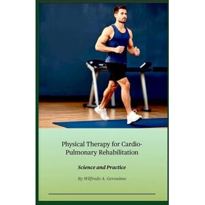 Geronimo, Wilfredo A. Physical Therapy for Cardio-Pulmonary Rehabilitation: Science and Practice Geronimo, Wilfredo A. Physical Therapy for Cardio-Pulmonary Rehabilitation: Science and Practice