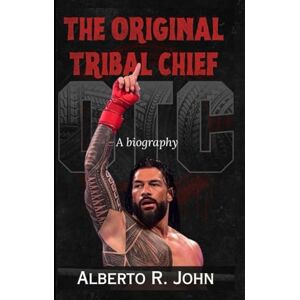 John, Alberto R. THE ORIGINAL TRIBAL CHIEF: The Biography of Roman Reigns—Head Of The Table, Betrayal By Paul Heyman, And The Clash With Breakker & Bronson Reed John, Alberto R. THE ORIGINAL TRIBAL CHIEF: The Biography of Roman Reigns—Head Of The Table, Betrayal By Paul Heyman, And The Clash With Breakker & Bronson Reed