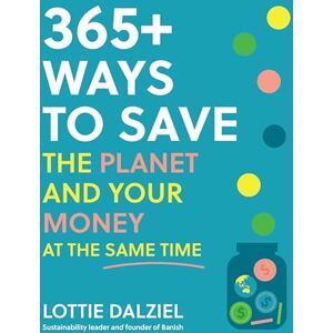 Dalziel, Lottie 365+ Ways to Save the Planet and Your Money at the Same Time: Save the Planet, Save Your Money and Live Your Best Sustainable Life Dalziel, Lottie 365+ Ways to Save the Planet and Your Money at the Same Time: Save the Planet, Save Your Money and Live Your Best Sustainable Life