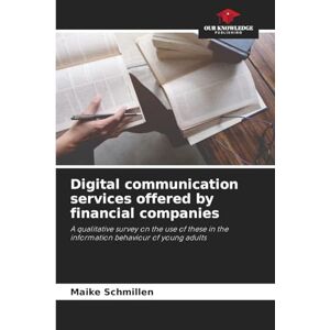 Schmillen, Maike Digital communication services offered by financial companies: A qualitative survey on the use of these in the information behaviour of young adults Schmillen, Maike Digital communication services offered by financial companies: A qualitative survey on the use of these in the information behaviour of young adults