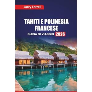Ferrell, Larry TAHITI E POLINESIA FRANCESE GUIDA DI VIAGGIO 2026: Le migliori isole da visitare, i luoghi per lo snorkeling, la cucina locale, gli approfondimenti ... per la luna di miele nel Pacifico meridionale Ferrell, Larry TAHITI E POLINESIA FRANCESE GUIDA DI VIAGGIO 2026: Le migliori isole da visitare, i luoghi per lo snorkeling, la cucina locale, gli approfondimenti ... per la luna di miele nel Pacifico meridionale
