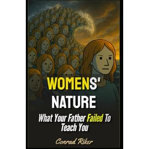 Riker, Conrad Womens' Nature: What Your Father Failed To Teach You (Redpilled Relationships (satire)) Riker, Conrad Womens' Nature: What Your Father Failed To Teach You (Redpilled Relationships (satire))