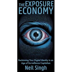 Singh, Neil The Exposure Economy: Reclaiming Your Digital Identity in an Age of Surveillance Capitalism Singh, Neil The Exposure Economy: Reclaiming Your Digital Identity in an Age of Surveillance Capitalism