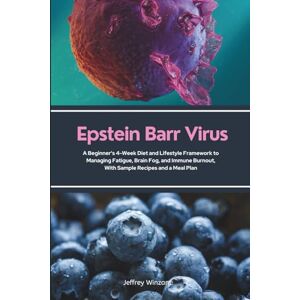 Winzant, Jeffrey Epstein Barr Virus: A Beginner's 4-Week Diet and Lifestyle Framework to Managing Fatigue, Brain Fog, and Immune Burnout, With Sample Recipes and a Meal Plan Winzant, Jeffrey Epstein Barr Virus: A Beginner's 4-Week Diet and Lifestyle Framework to Managing Fatigue, Brain Fog, and Immune Burnout, With Sample Recipes and a Meal Plan