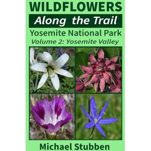 Stubben, Michael Wildflowers Along The Trail: Yosemite National Park Volume 2: Yosemite Valley Stubben, Michael Wildflowers Along The Trail: Yosemite National Park Volume 2: Yosemite Valley