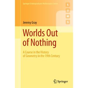 Gray, Jeremy Worlds Out of Nothing: A Course in the History of Geometry in the 19th Century: 0 (Springer Undergraduate Mathematics Series) Gray, Jeremy Worlds Out of Nothing: A Course in the History of Geometry in the 19th Century: 0 (Springer Undergraduate Mathematics Series)