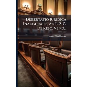 Ellinckhuysen, Arent Dissertatio Juridica Inauguralis, Ad L. 2. C. De Resc. Vend... Ellinckhuysen, Arent Dissertatio Juridica Inauguralis, Ad L. 2. C. De Resc. Vend...